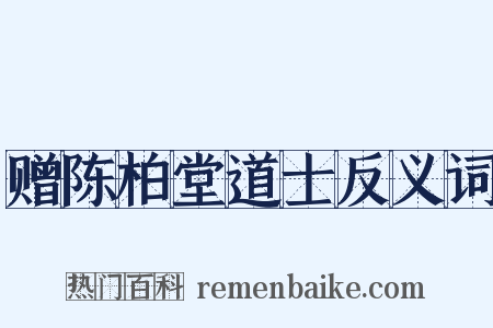 赠陈柏堂道士反义词是什么意思的图片